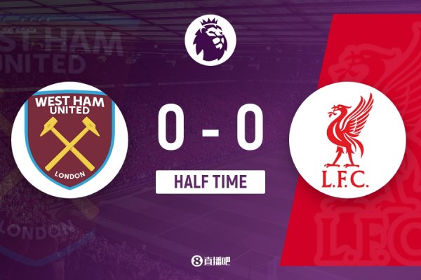 半场-利物浦0-0西汉姆联 伊萨克门前失良机维尔茨造险铁锤帮0射正